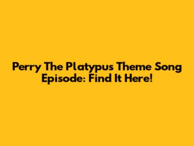Perry The Platypus Theme Song Episode: Find It Here!
