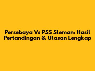 Persebaya Vs PSS Sleman: Hasil Pertandingan & Ulasan Lengkap