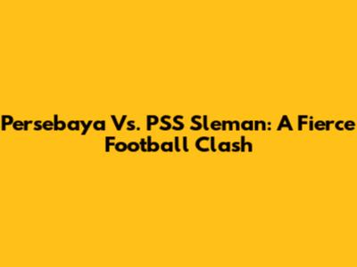 Persebaya Vs. PSS Sleman: A Fierce Football Clash