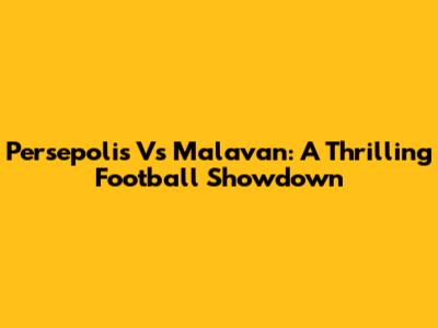 Persepolis Vs Malavan: A Thrilling Football Showdown
