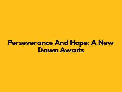 Perseverance And Hope: A New Dawn Awaits