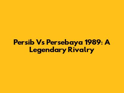 Persib Vs Persebaya 1989: A Legendary Rivalry
