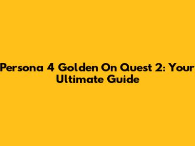 Persona 4 Golden On Quest 2: Your Ultimate Guide