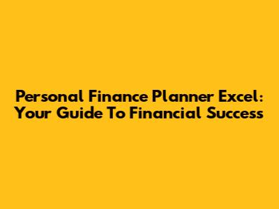 Personal Finance Planner Excel: Your Guide To Financial Success