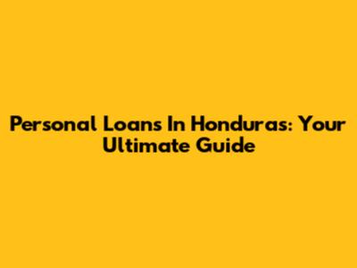 Personal Loans In Honduras: Your Ultimate Guide
