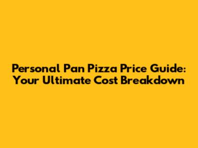 Personal Pan Pizza Price Guide: Your Ultimate Cost Breakdown