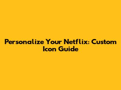 Personalize Your Netflix: Custom Icon Guide