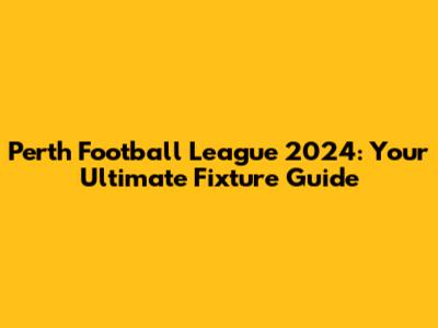 Perth Football League 2024: Your Ultimate Fixture Guide