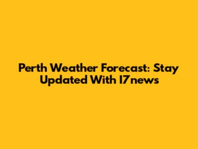 Perth Weather Forecast: Stay Updated With I7news