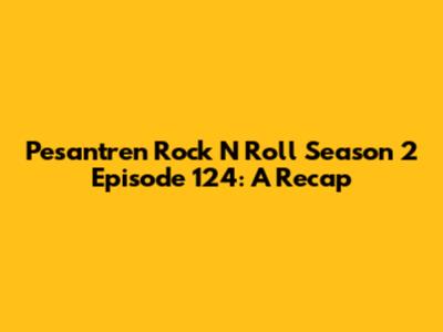Pesantren Rock N Roll Season 2 Episode 124: A Recap