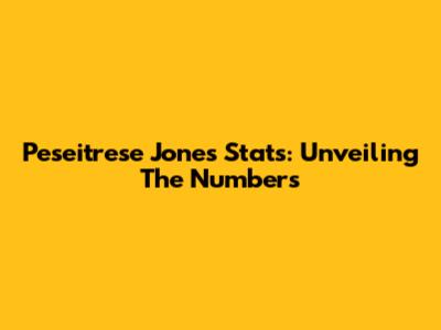 Peseitrese Jones Stats: Unveiling The Numbers