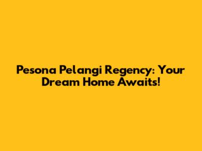 Pesona Pelangi Regency: Your Dream Home Awaits!