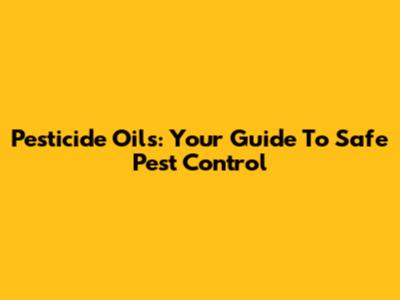 Pesticide Oils: Your Guide To Safe Pest Control