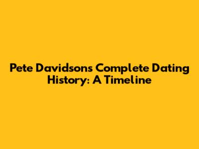 Pete Davidson's Complete Dating History: A Timeline