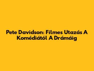 Pete Davidson: Filmes Utazás A Komédiától A Drámáig