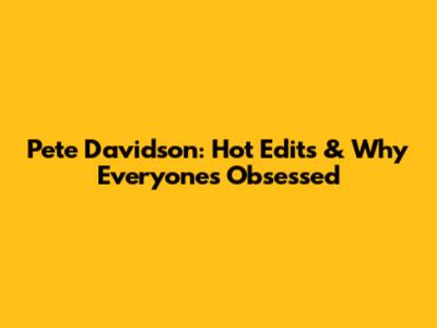 Pete Davidson: Hot Edits & Why Everyone's Obsessed