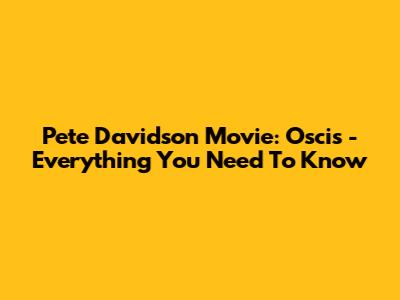 Pete Davidson Movie: Oscis - Everything You Need To Know