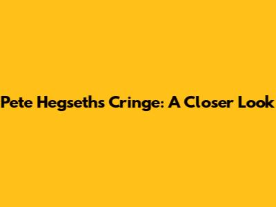 Pete Hegseth's Cringe: A Closer Look
