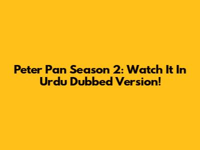 Peter Pan Season 2: Watch It In Urdu Dubbed Version!
