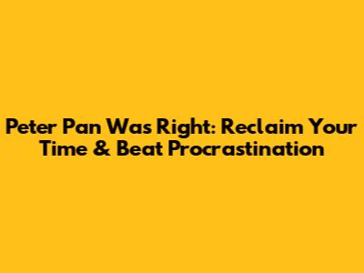 Peter Pan Was Right: Reclaim Your Time & Beat Procrastination