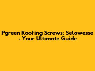 Pgreen Roofing Screws: Selowesse - Your Ultimate Guide