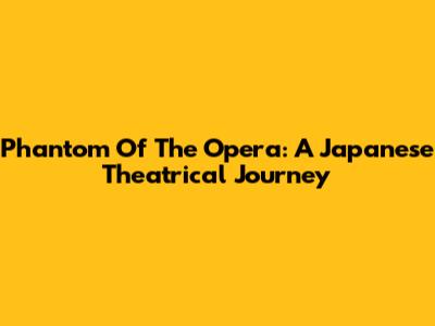 Phantom Of The Opera: A Japanese Theatrical Journey