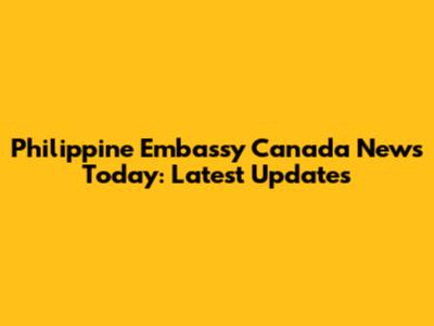 Philippine Embassy Canada News Today: Latest Updates