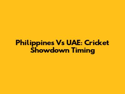 Philippines Vs UAE: Cricket Showdown Timing