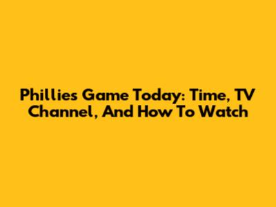 Phillies Game Today: Time, TV Channel, And How To Watch