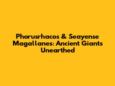 Phorusrhacos & Seayense Magallanes: Ancient Giants Unearthed