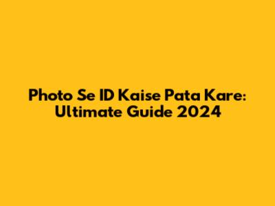 Photo Se ID Kaise Pata Kare: Ultimate Guide 2024