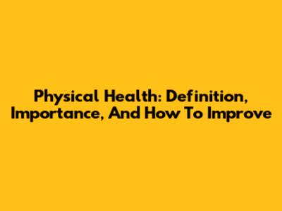 Physical Health: Definition, Importance, And How To Improve