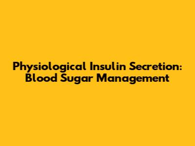 Physiological Insulin Secretion: Blood Sugar Management