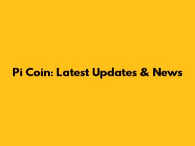 Pi Coin: Latest Updates & News