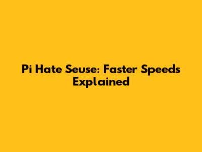 Pi Hate Seuse: Faster Speeds Explained