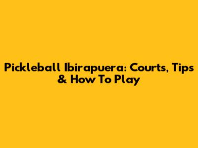 Pickleball Ibirapuera: Courts, Tips & How To Play