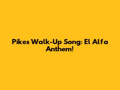 Pike's Walk-Up Song: El Alfa Anthem!