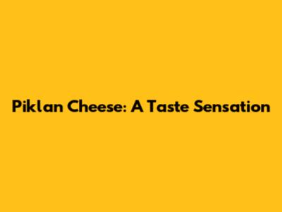 Piklan Cheese: A Taste Sensation