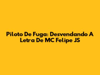 Piloto De Fuga: Desvendando A Letra De MC Felipe JS