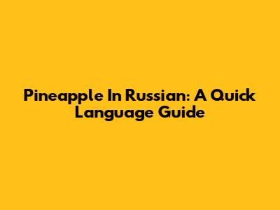 Pineapple In Russian: A Quick Language Guide