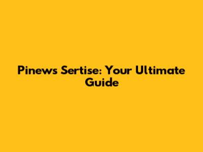 Pinews Sertise: Your Ultimate Guide
