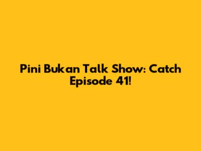 Pini Bukan Talk Show: Catch Episode 41!
