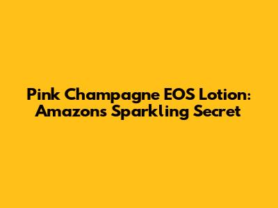 Pink Champagne EOS Lotion: Amazon's Sparkling Secret