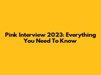 Pink Interview 2023: Everything You Need To Know