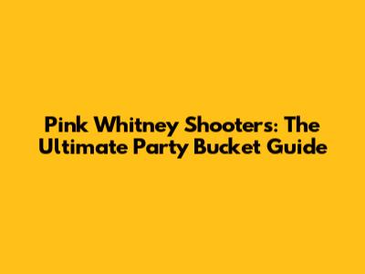 Pink Whitney Shooters: The Ultimate Party Bucket Guide