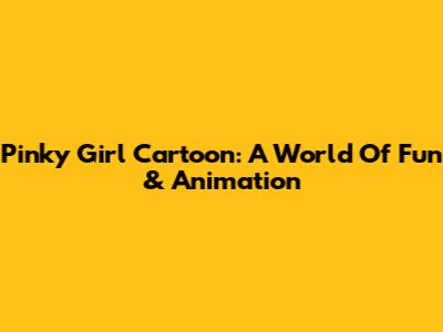 Pinky Girl Cartoon: A World Of Fun & Animation