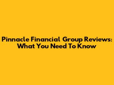 Pinnacle Financial Group Reviews: What You Need To Know
