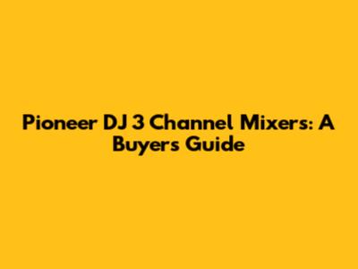 Pioneer DJ 3 Channel Mixers: A Buyer's Guide