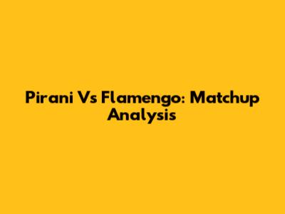 Pirani Vs Flamengo: Matchup Analysis