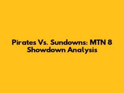 Pirates Vs. Sundowns: MTN 8 Showdown Analysis